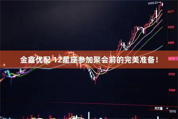 金鑫优配 12星座参加聚会前的完美准备！