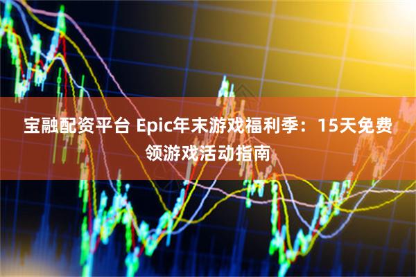 宝融配资平台 Epic年末游戏福利季：15天免费领游戏活动指南