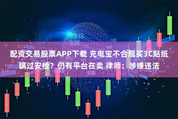 配资交易股票APP下载 充电宝不合规买3C贴纸瞒过安检？仍有平台在卖 律师：涉嫌违法