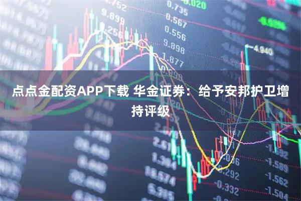 点点金配资APP下载 华金证券：给予安邦护卫增持评级